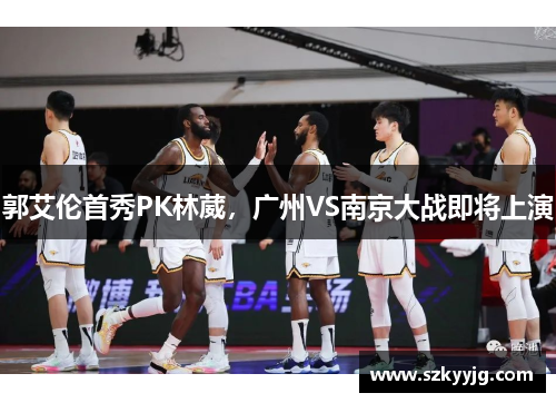 郭艾伦首秀PK林葳，广州VS南京大战即将上演