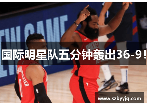 国际明星队五分钟轰出36-9！